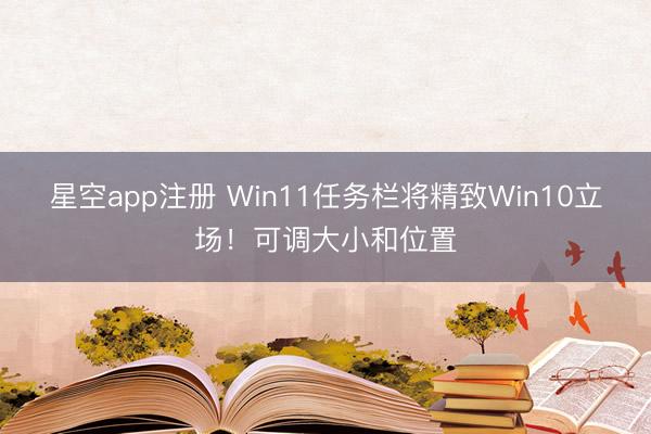 星空app注册 Win11任务栏将精致Win10立场！可调大小和位置