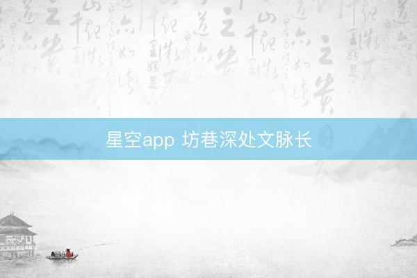星空app 坊巷深处文脉长