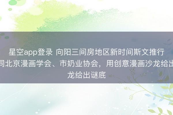 星空app登录 向阳三间房地区新时间斯文推行所伙同北京漫画学会、市奶业协会，用创意漫画沙龙给出谜底