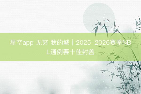星空app 无穷 我的城｜2025-2026赛季NBL通例赛十佳封盖