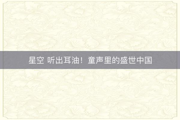 星空 听出耳油！童声里的盛世中国