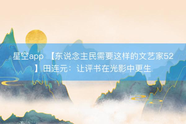 星空app 【东说念主民需要这样的文艺家52】田连元:让评书在光影中更生