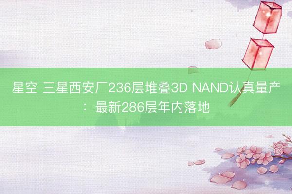 星空 三星西安厂236层堆叠3D NAND认真量产：最新286层年内落地