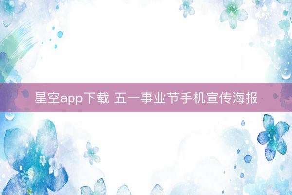 星空app下载 五一事业节手机宣传海报