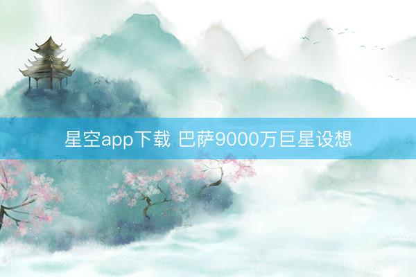 星空app下载 巴萨9000万巨星设想