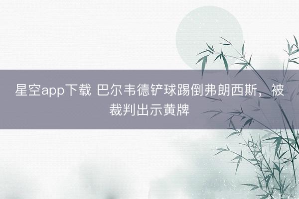 星空app下载 巴尔韦德铲球踢倒弗朗西斯，被裁判出示黄牌