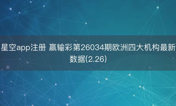 星空app注册 赢输彩第26034期欧洲四大机构最新数据(2.26)