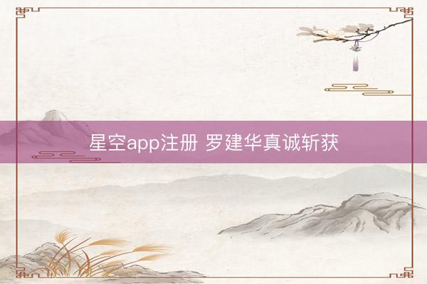 星空app注册 罗建华真诚斩获