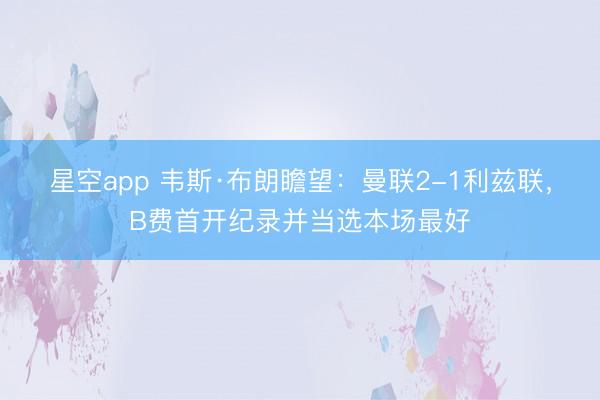 星空app 韦斯·布朗瞻望:曼联2-1利兹联,B费首开纪录并当选本场最好