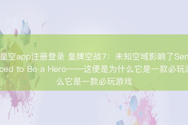 星空app注册登录 皇牌空战7：未知空域影响了Sentenced to Be a Hero——这便是为什么它是一款必玩游戏