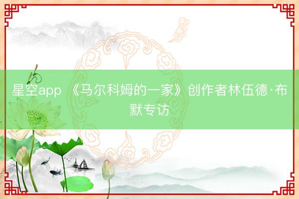 星空app 《马尔科姆的一家》创作者林伍德·布默专访