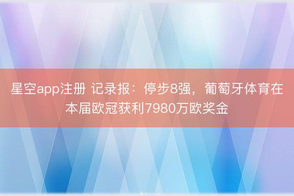 星空app注册 记录报：停步8强，葡萄牙体育在本届欧冠获利7980万欧奖金
