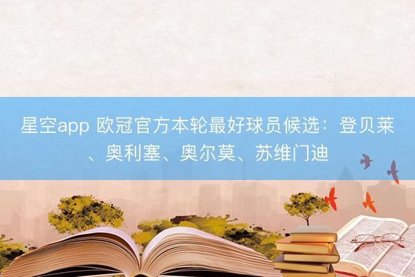 星空app 欧冠官方本轮最好球员候选:登贝莱、奥利塞、奥尔莫、苏维门迪