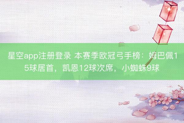 星空app注册登录 本赛季欧冠弓手榜：姆巴佩15球居首，凯恩12球次席，小蜘蛛9球