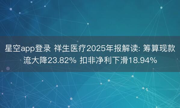 星空app登录 祥生医疗2025年报解读: 筹算现款流大降23.82% 扣非净利下滑18.94%