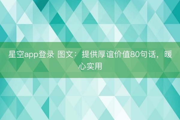 星空app登录 图文：提供厚谊价值80句话，暖心实用