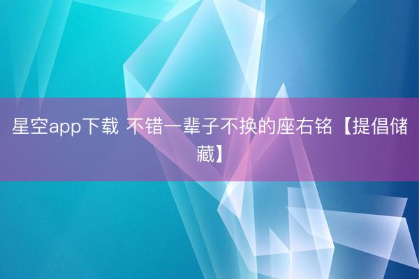 星空app下载 不错一辈子不换的座右铭【提倡储藏】