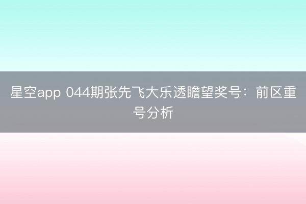 星空app 044期张先飞大乐透瞻望奖号：前区重号分析