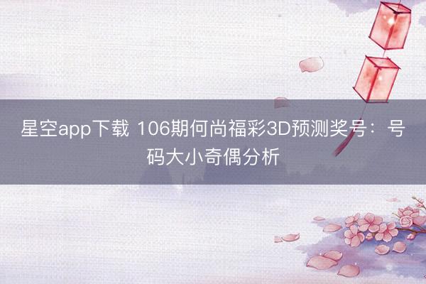 星空app下载 106期何尚福彩3D预测奖号：号码大小奇偶分析