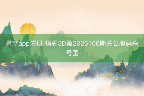 星空app注册 福彩3D第2026106期关公胆码杀号图