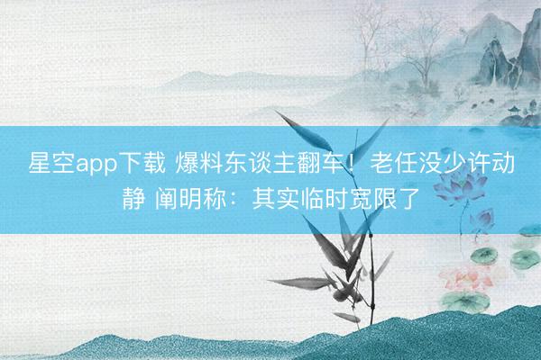 星空app下载 爆料东谈主翻车！老任没少许动静 阐明称：其实临时宽限了