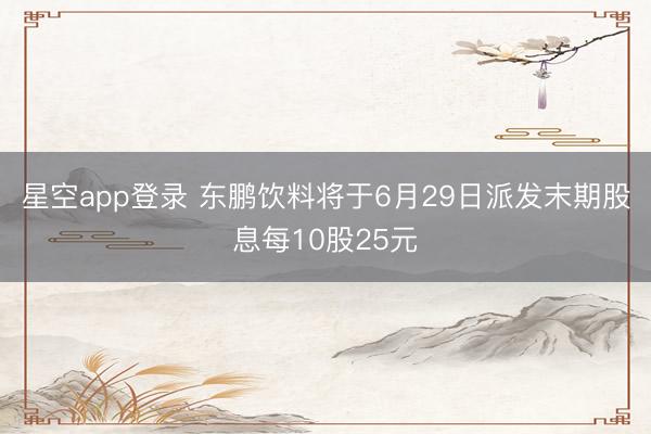 星空app登录 东鹏饮料将于6月29日派发末期股息每10股25元