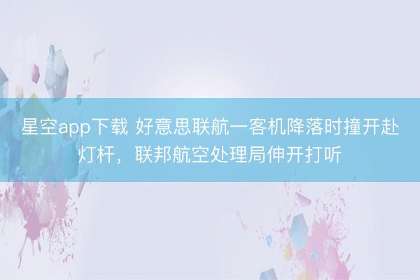星空app下载 好意思联航一客机降落时撞开赴灯杆，联邦航空处理局伸开打听