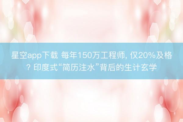 星空app下载 每年150万工程师， 仅20%及格? 印度式“简历注水”背后的生计玄学