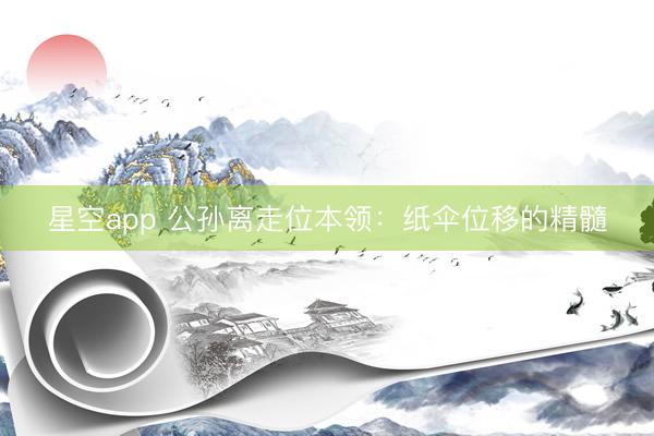 星空app 公孙离走位本领：纸伞位移的精髓