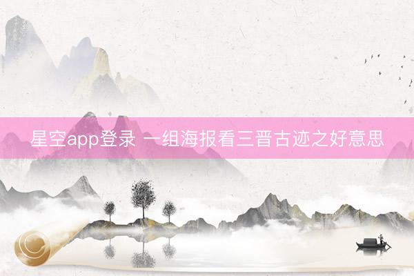 星空app登录 一组海报看三晋古迹之好意思