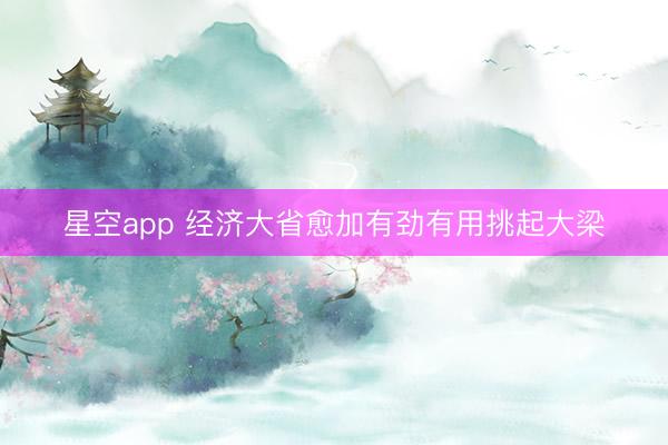 星空app 经济大省愈加有劲有用挑起大梁