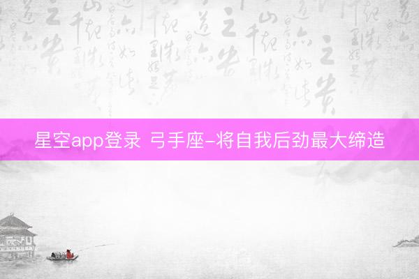 星空app登录 弓手座-将自我后劲最大缔造