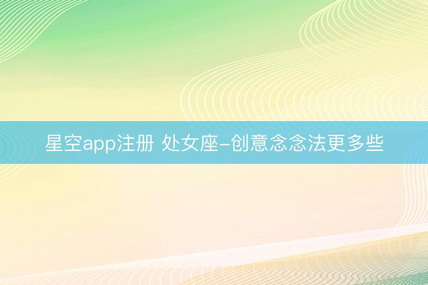 星空app注册 处女座-创意念念法更多些