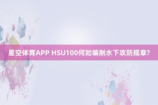 星空体育APP HSU100何如编削水下攻防规章?