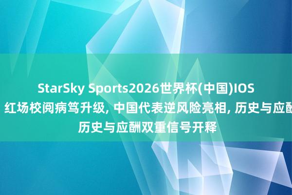 StarSky Sports2026世界杯(中国)IOS/安卓官方下载 红场校阅病笃升级, 中国代表逆风险亮相, 历史与应酬双重信号开释