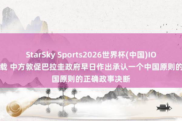 StarSky Sports2026世界杯(中国)IOS/安卓官方下载 中方敦促巴拉圭政府早日作出承认一个中国原则的正确政事决断