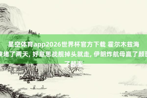 星空体育app2026世界杯官方下载 霍尔木兹海峡堵了两天， 好意思战舰掉头就走， 伊朗炸航母赢了颜面