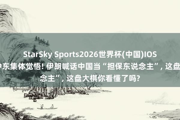 StarSky Sports2026世界杯(中国)IOS/安卓官方下载 中东集体觉悟! 伊朗喊话中国当“担保东说念主”， 这盘大棋你看懂了吗?