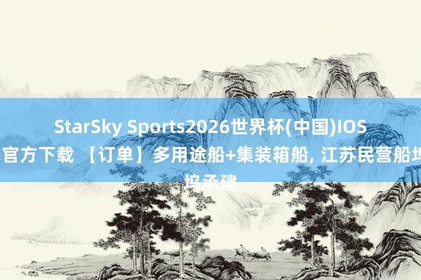 StarSky Sports2026世界杯(中国)IOS/安卓官方下载 【订单】多用途船+集装箱船， 江苏民营船坞承建