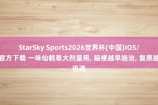 StarSky Sports2026世界杯(中国)IOS/安卓官方下载 一味仙鹤草大剂量用， 脑梗越早施治， 复原越迅速