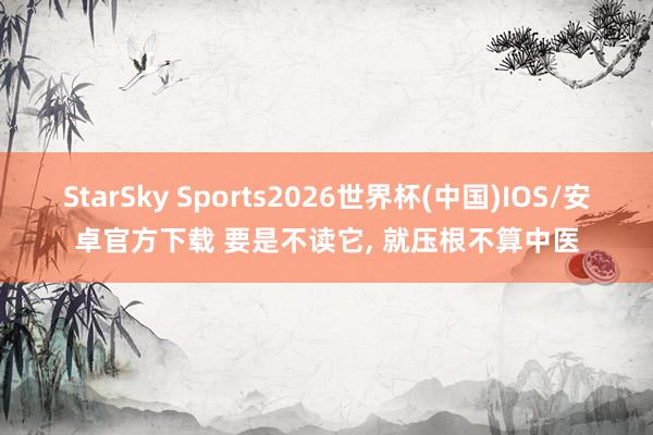 StarSky Sports2026世界杯(中国)IOS/安卓官方下载 要是不读它， 就压根不算中医
