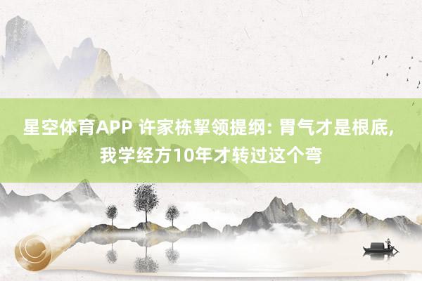 星空体育APP 许家栋挈领提纲: 胃气才是根底， 我学经方10年才转过这个弯