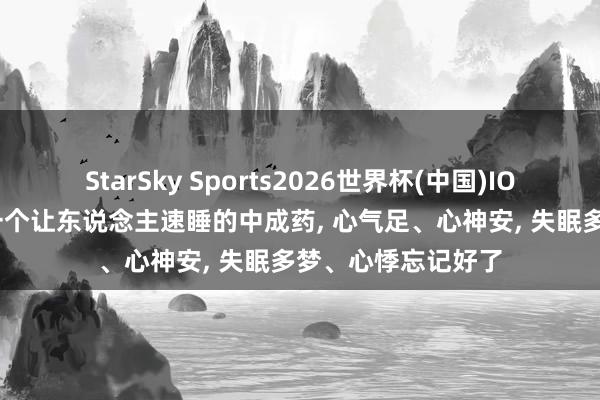 StarSky Sports2026世界杯(中国)IOS/安卓官方下载 一个让东说念主速睡的中成药， 心气足、心神安， 失眠多梦、心悸忘记好了