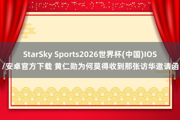 StarSky Sports2026世界杯(中国)IOS/安卓官方下载 黄仁勋为何莫得收到那张访华邀请函