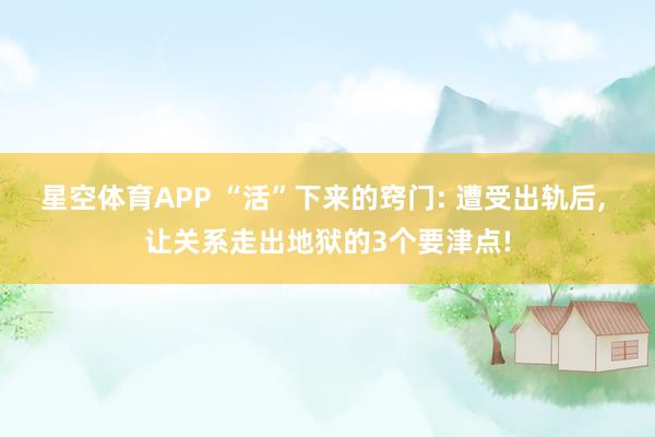 星空体育APP “活”下来的窍门: 遭受出轨后， 让关系走出地狱的3个要津点!