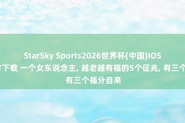 StarSky Sports2026世界杯(中国)IOS/安卓官方下载 一个女东说念主, 越老越有福的5个征兆, 有三个福分自来