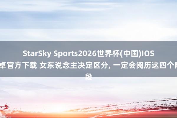 StarSky Sports2026世界杯(中国)IOS/安卓官方下载 女东说念主决定区分, 一定会阅历这四个阶段