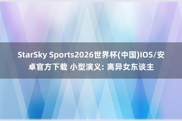 StarSky Sports2026世界杯(中国)IOS/安卓官方下载 小型演义: 离异女东谈主