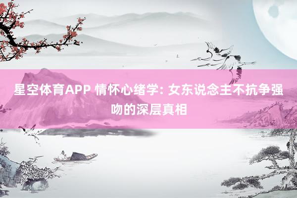星空体育APP 情怀心绪学: 女东说念主不抗争强吻的深层真相
