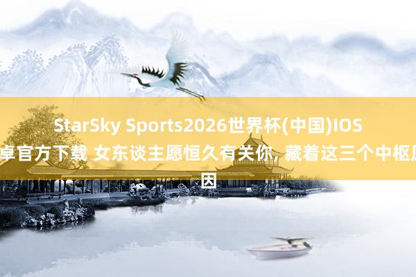 StarSky Sports2026世界杯(中国)IOS/安卓官方下载 女东谈主愿恒久有关你， 藏着这三个中枢原因